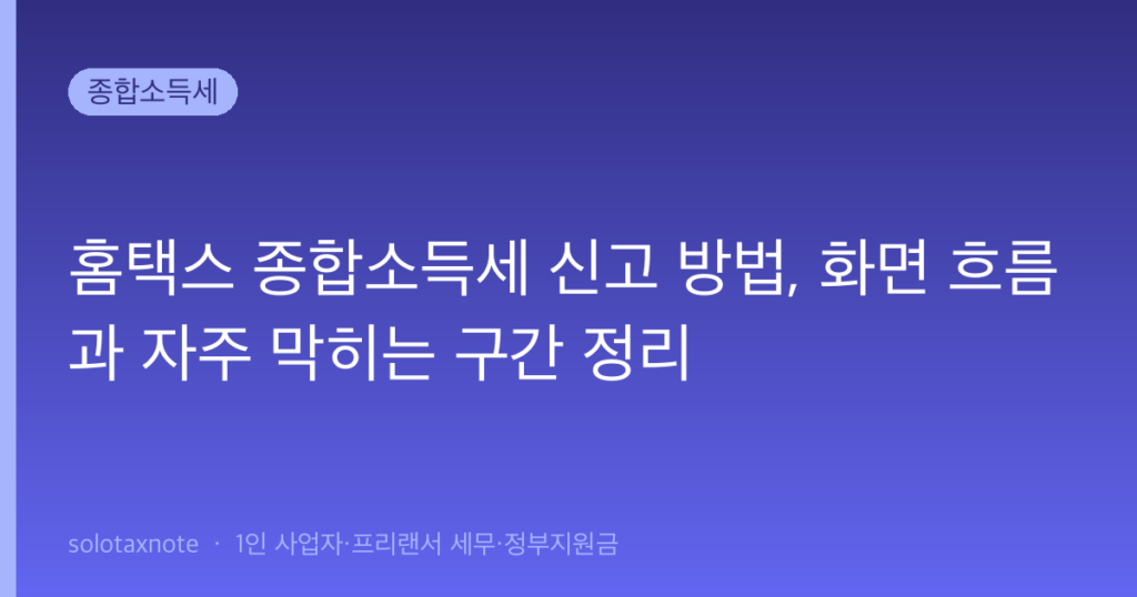 홈택스 종합소득세 신고 방법, 화면 흐름과 자주 막히는 구간 정리 — solotaxnote (홈택스 종합소득세 신고)