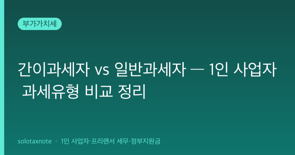 간이과세자 vs 일반과세자 — 1인 사업자 과세유형 비교 정리 — solotaxnote (간이과세자 일반과세자)