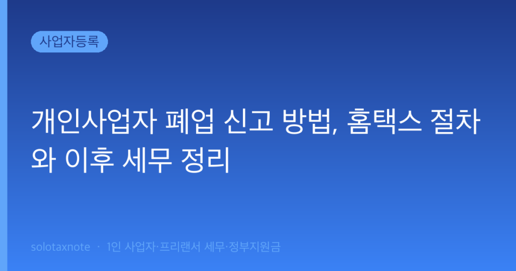 개인사업자 폐업 신고 방법, 홈택스 절차와 이후 세무 정리 — solotaxnote (개인사업자 폐업 신고)