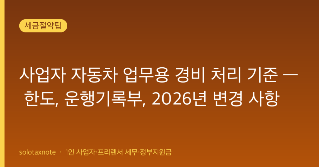 사업자 자동차 업무용 경비 처리 기준 — 한도, 운행기록부, 2026년 변경 사항 — solotaxnote (사업자 자동차 경비)