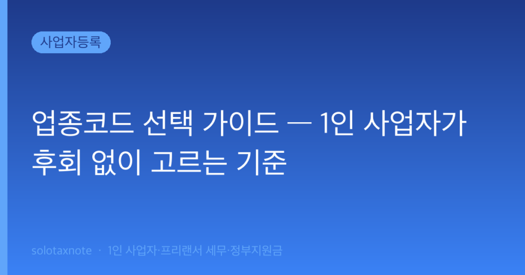 업종코드 선택 가이드 — 1인 사업자가 후회 없이 고르는 기준 — solotaxnote (업종코드 선택)