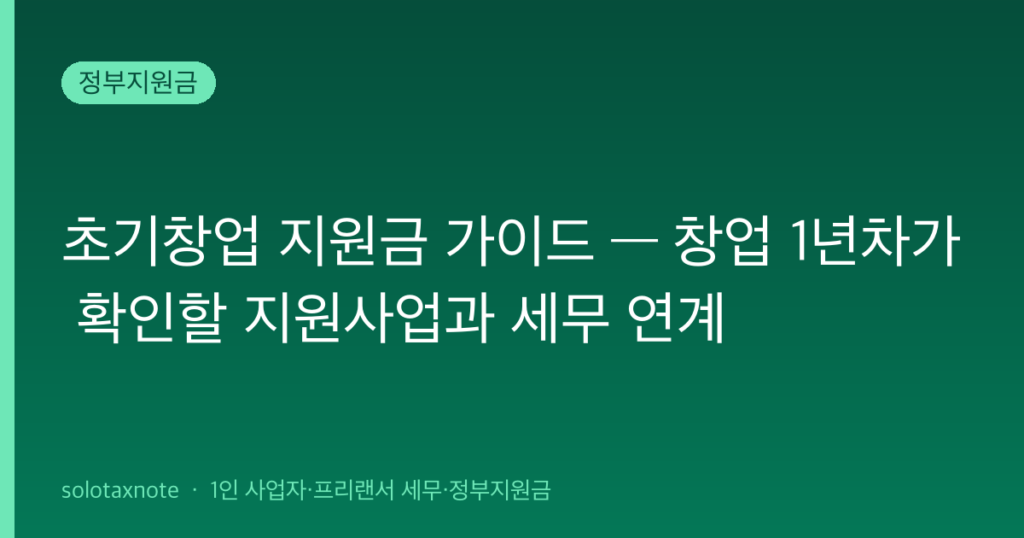 초기창업 지원금 가이드 — 창업 1년차가 확인할 지원사업과 세무 연계 — solotaxnote (창업 1년차 지원금)
