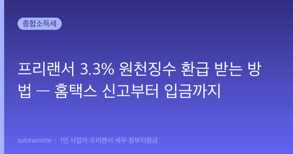 프리랜서 3.3% 원천징수 환급 받는 방법 — 홈택스 신고부터 입금까지 — solotaxnote (프리랜서 원천징수 환급)
