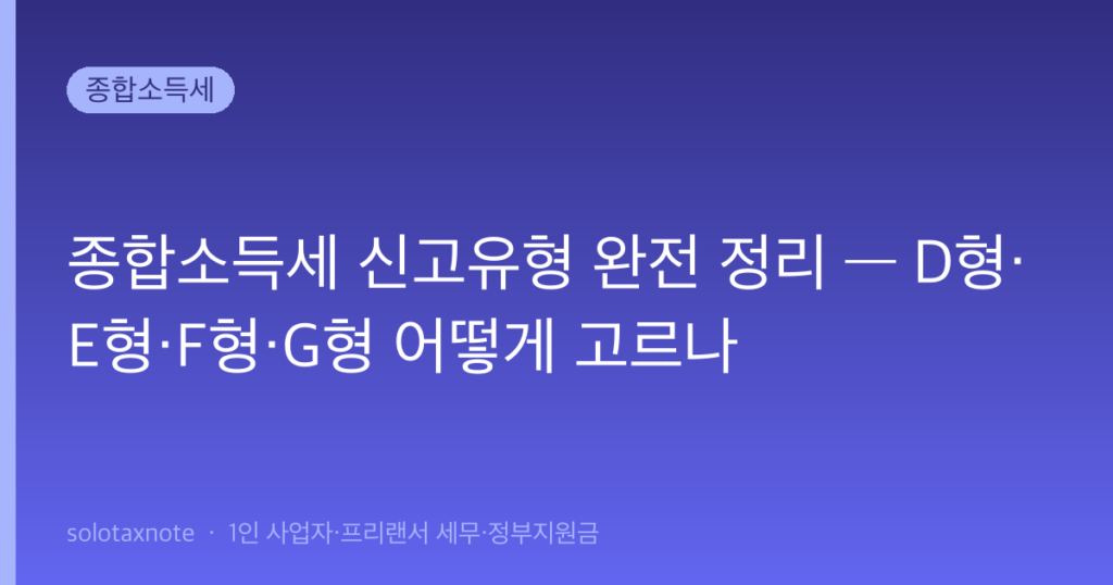 종합소득세 신고유형 완전 정리 — D형·E형·F형·G형 어떻게 고르나 — solotaxnote (종합소득세 신고유형)
