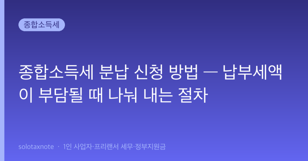 종합소득세 분납 신청 방법 — 납부세액이 부담될 때 나눠 내는 절차 — solotaxnote (종합소득세 분납)