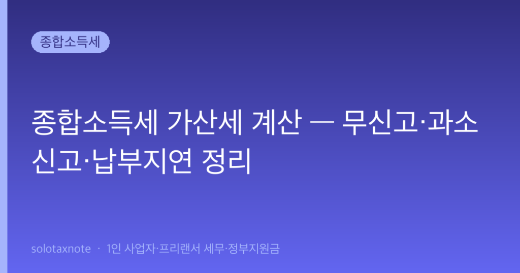 종합소득세 가산세 계산 — 무신고·과소신고·납부지연 정리 — solotaxnote (종합소득세 가산세)